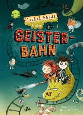 Unter der Geisterbahn - Ein fantastisches Abenteuer voller Witz, Magie und Spannung von Erfolgsautorin Isabel Abedi für alle ab 9 Jahren