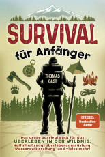 Survival für Anfänger - Das große Survival Buch für das Überleben in der Wildnis: Notfallnahrung, Überlebensausrüstung, Wasseraufbereitung und vieles mehr!