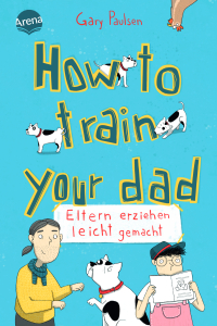 How to train your dad. Eltern erziehen leicht gemacht - Ein Roman mit Dauergrinse-Garantie vom Bestsellerautor von „Allein in der Wildnis“. Nicht nur für Hundefans ab 10 Jahren