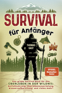 Survival für Anfänger - Das große Survival Buch für das Überleben in der Wildnis: Notfallnahrung, Überlebensausrüstung, Wasseraufbereitung und vieles mehr!