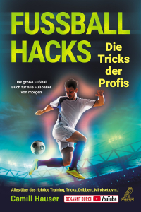 Fußball Hacks – Die Tricks der Profis - Das große Fußball Buch für alle Fußballer von morgen - Alles über das richtige Training, Tricks, Dribbeln, Mindset uvm.!